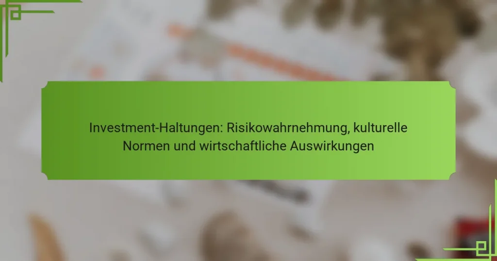 Investment-Haltungen: Risikowahrnehmung, kulturelle Normen und wirtschaftliche Auswirkungen
