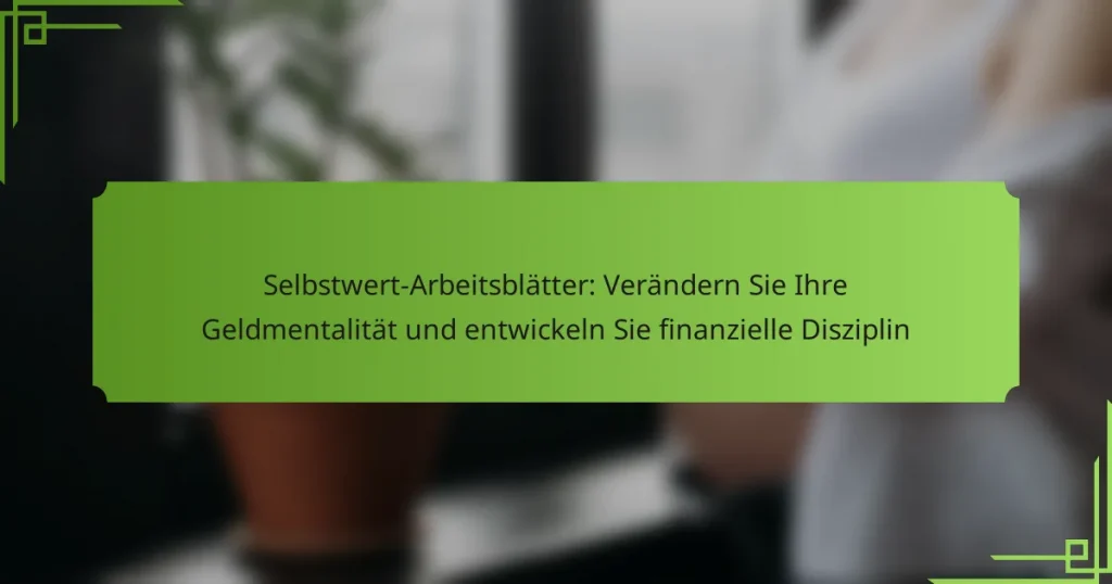 Selbstwert-Arbeitsblätter: Verändern Sie Ihre Geldmentalität und entwickeln Sie finanzielle Disziplin