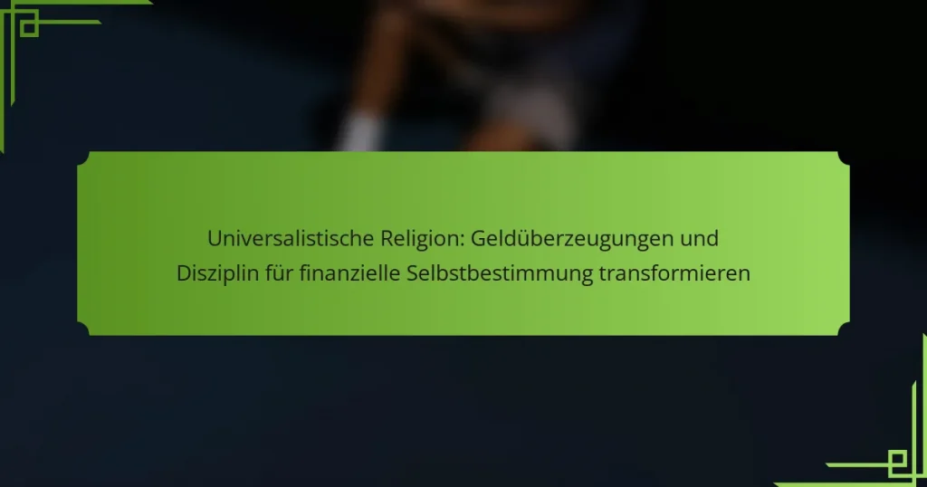 Universalistische Religion: Geldüberzeugungen und Disziplin für finanzielle Selbstbestimmung transformieren