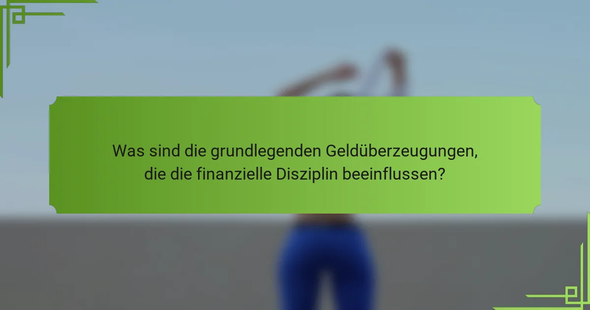 Was sind die grundlegenden Geldüberzeugungen, die die finanzielle Disziplin beeinflussen?