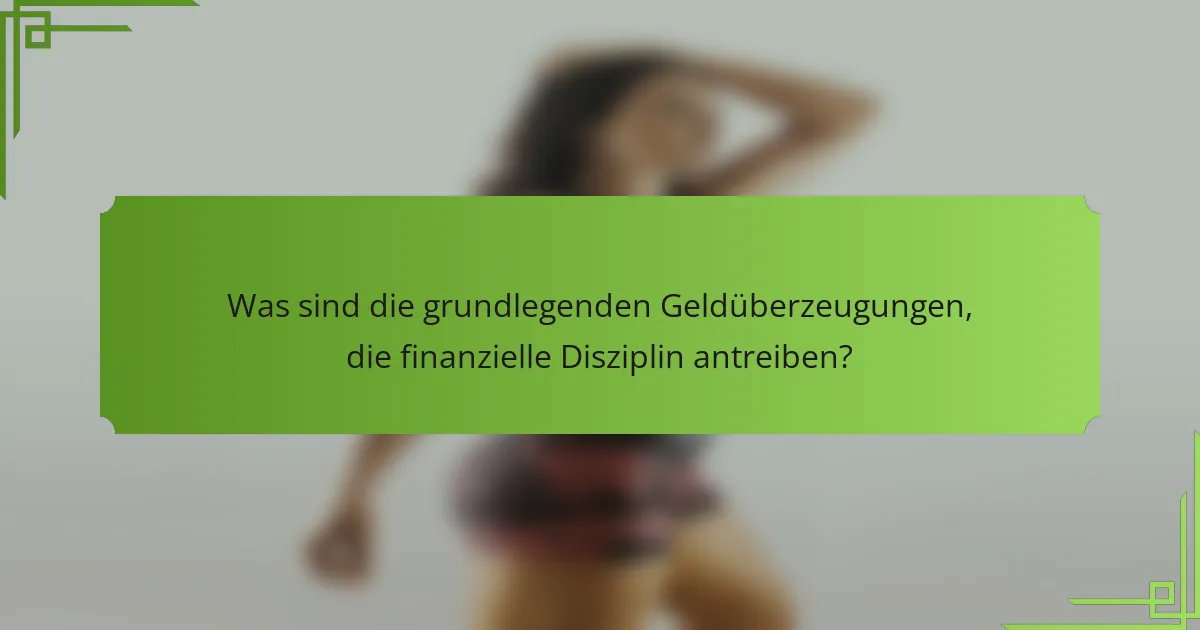 Was sind die grundlegenden Geldüberzeugungen, die finanzielle Disziplin antreiben?