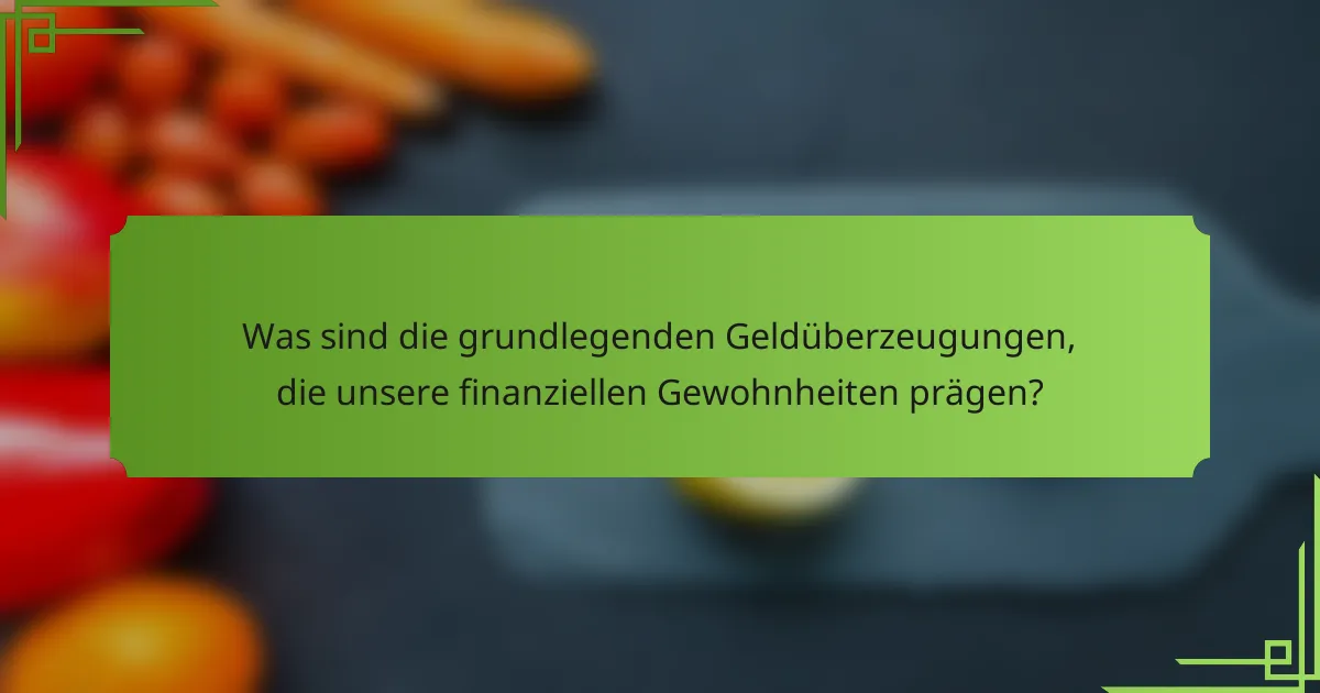 Was sind die grundlegenden Geldüberzeugungen, die unsere finanziellen Gewohnheiten prägen?