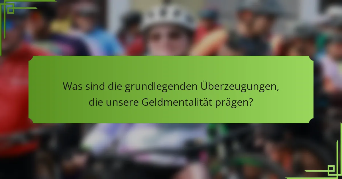 Was sind die grundlegenden Überzeugungen, die unsere Geldmentalität prägen?