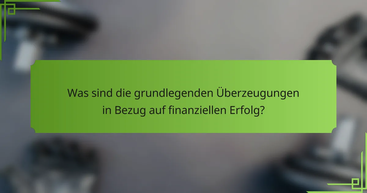 Was sind die grundlegenden Überzeugungen in Bezug auf finanziellen Erfolg?