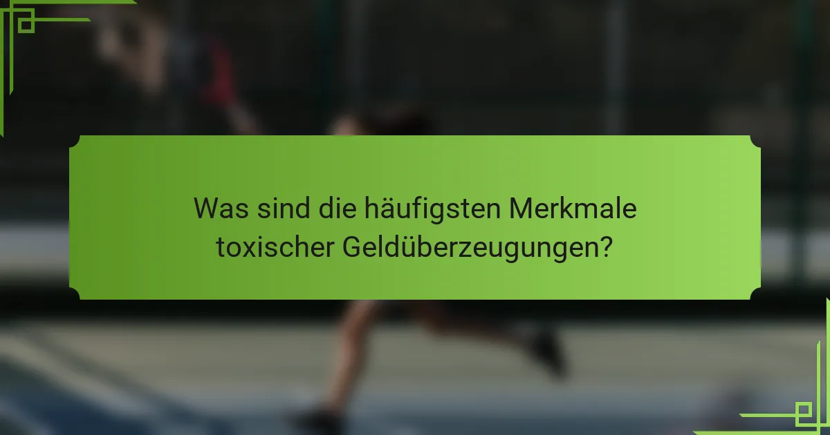 Was sind die häufigsten Merkmale toxischer Geldüberzeugungen?