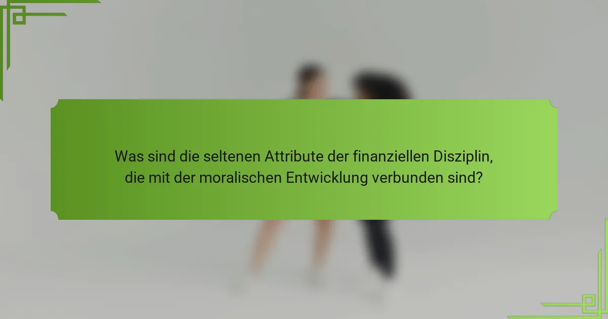Was sind die seltenen Attribute der finanziellen Disziplin, die mit der moralischen Entwicklung verbunden sind?