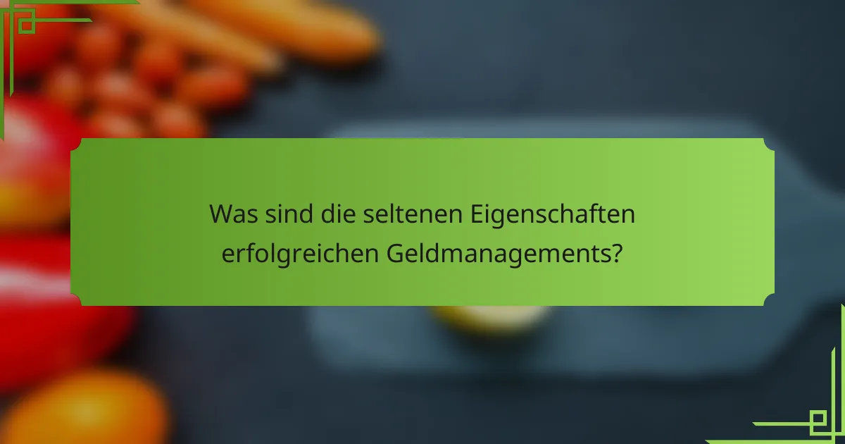 Was sind die seltenen Eigenschaften erfolgreichen Geldmanagements?