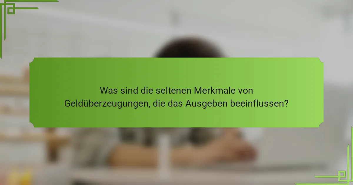 Was sind die seltenen Merkmale von Geldüberzeugungen, die das Ausgeben beeinflussen?