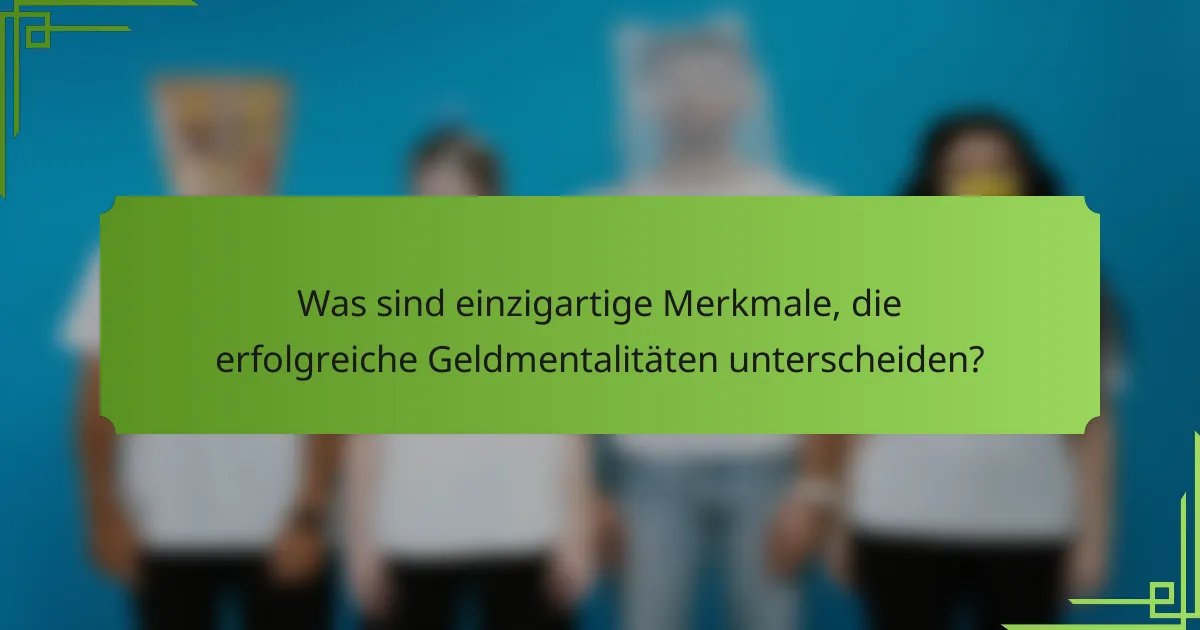 Was sind einzigartige Merkmale, die erfolgreiche Geldmentalitäten unterscheiden?
