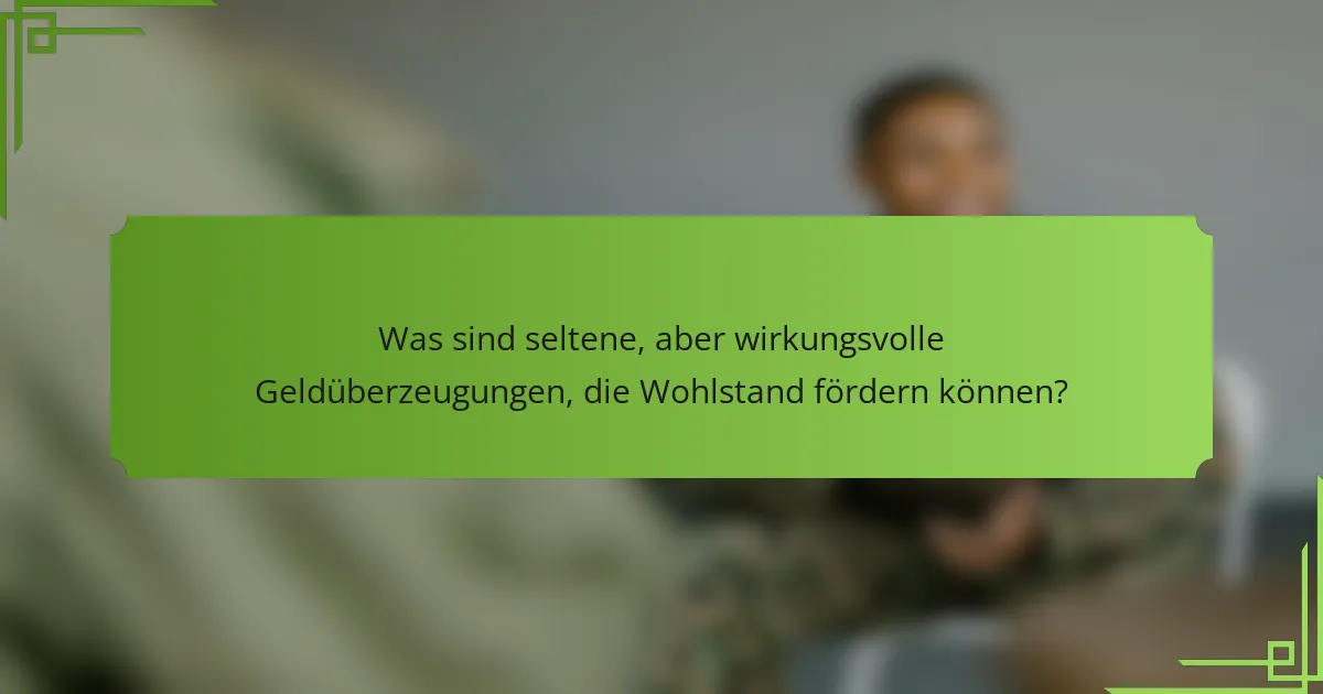 Was sind seltene, aber wirkungsvolle Geldüberzeugungen, die Wohlstand fördern können?