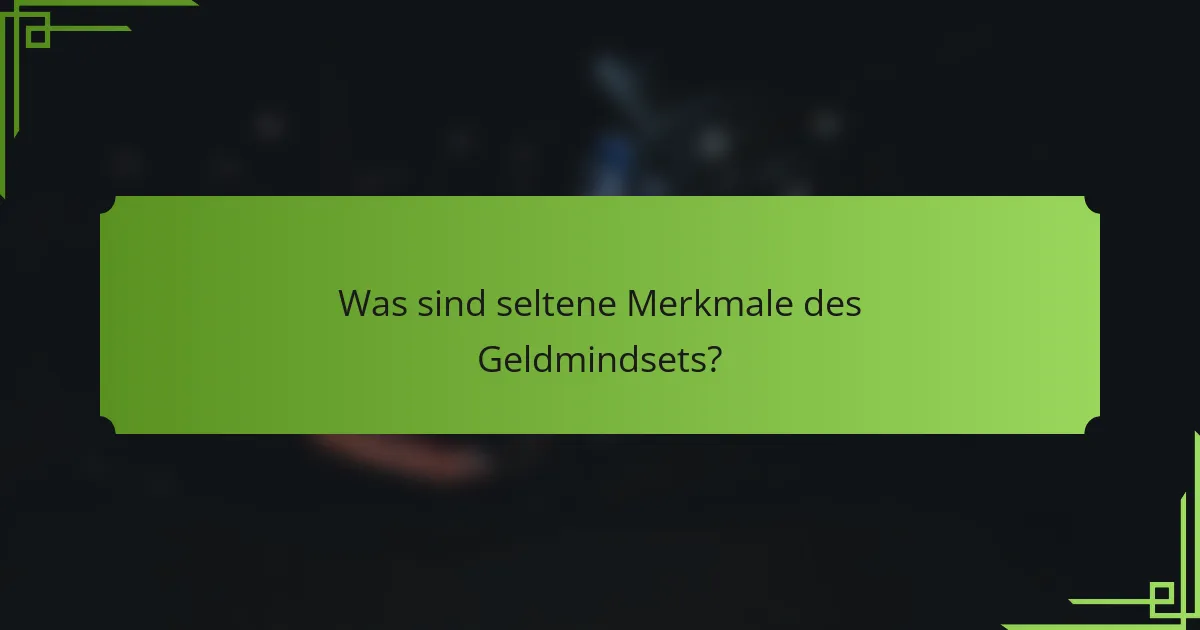 Was sind seltene Merkmale des Geldmindsets?
