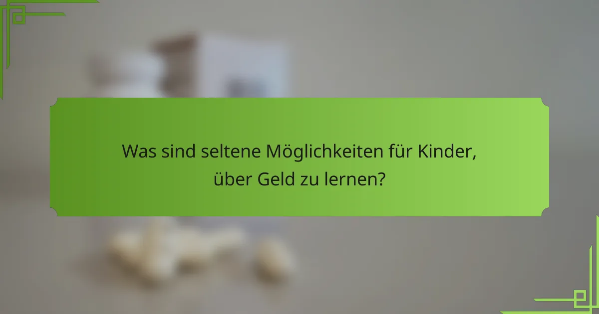 Was sind seltene Möglichkeiten für Kinder, über Geld zu lernen?