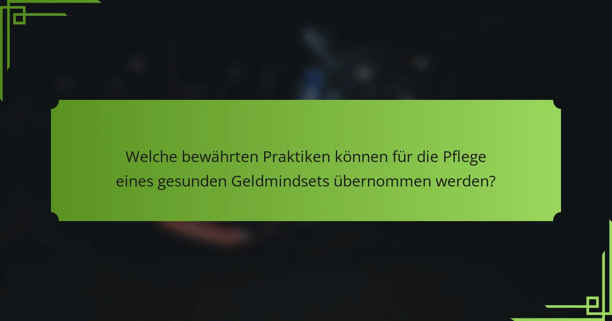 Welche bewährten Praktiken können für die Pflege eines gesunden Geldmindsets übernommen werden?