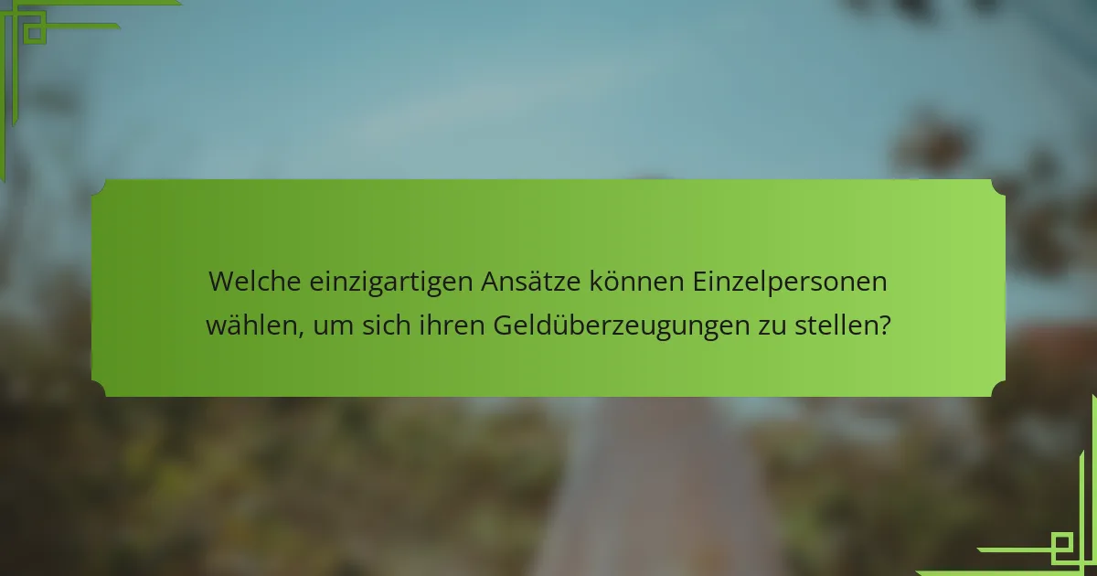 Welche einzigartigen Ansätze können Einzelpersonen wählen, um sich ihren Geldüberzeugungen zu stellen?