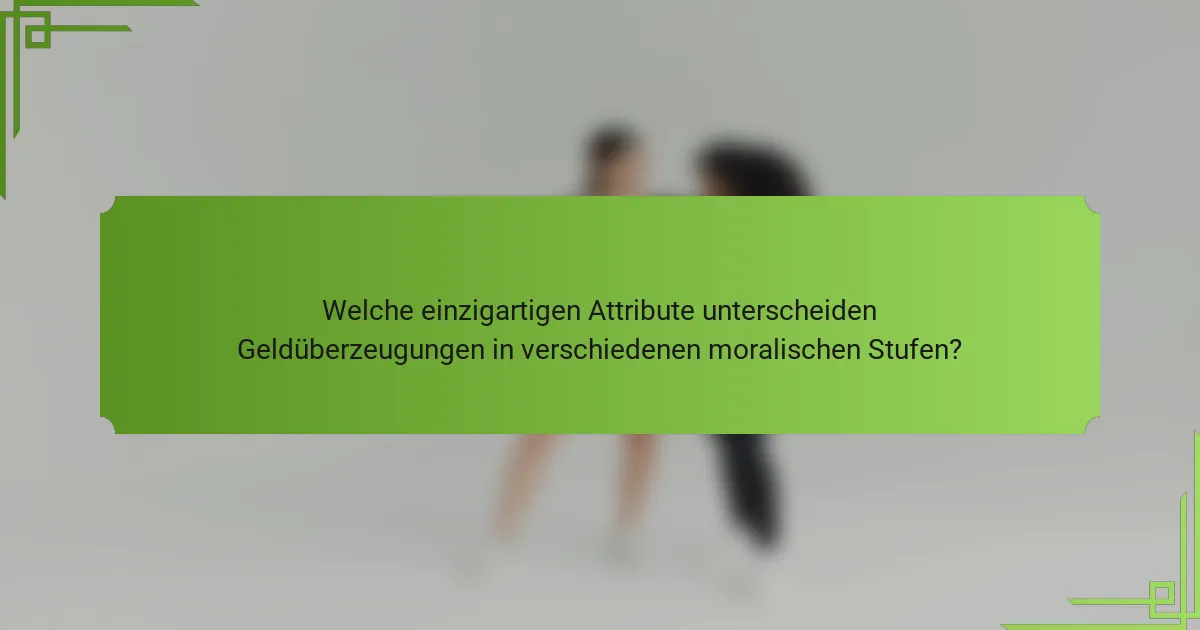 Welche einzigartigen Attribute unterscheiden Geldüberzeugungen in verschiedenen moralischen Stufen?
