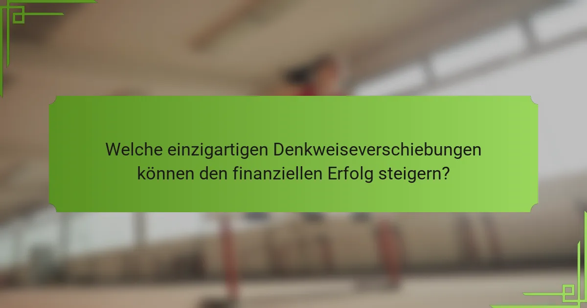 Welche einzigartigen Denkweiseverschiebungen können den finanziellen Erfolg steigern?