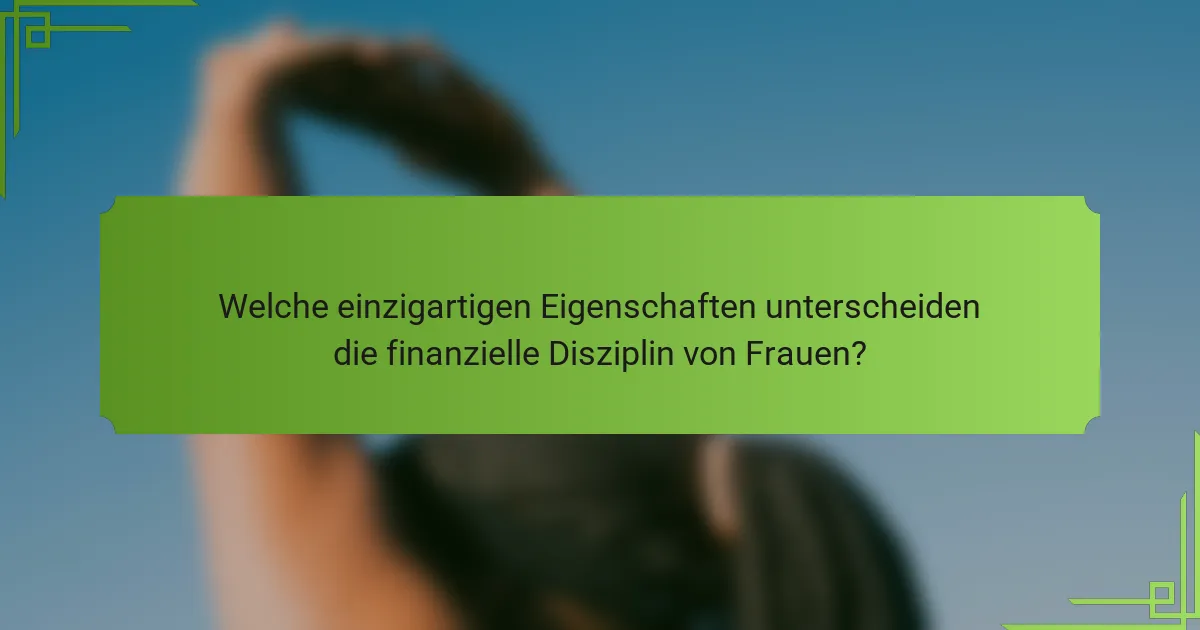 Welche einzigartigen Eigenschaften unterscheiden die finanzielle Disziplin von Frauen?