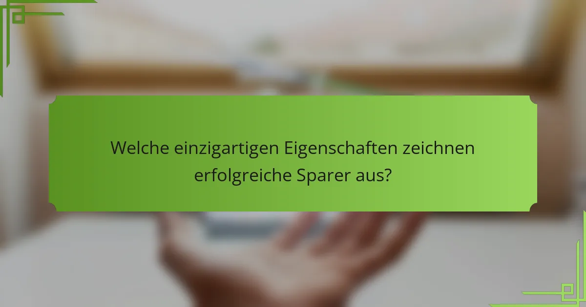 Welche einzigartigen Eigenschaften zeichnen erfolgreiche Sparer aus?