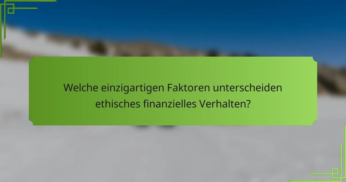 Welche einzigartigen Faktoren unterscheiden ethisches finanzielles Verhalten?