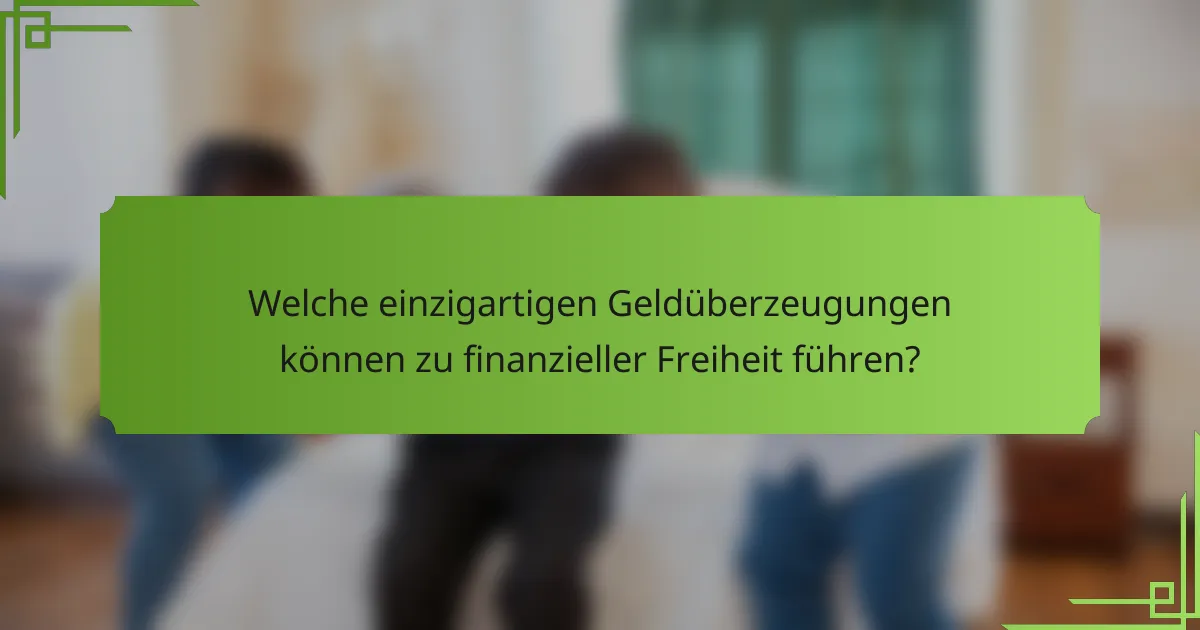 Welche einzigartigen Geldüberzeugungen können zu finanzieller Freiheit führen?