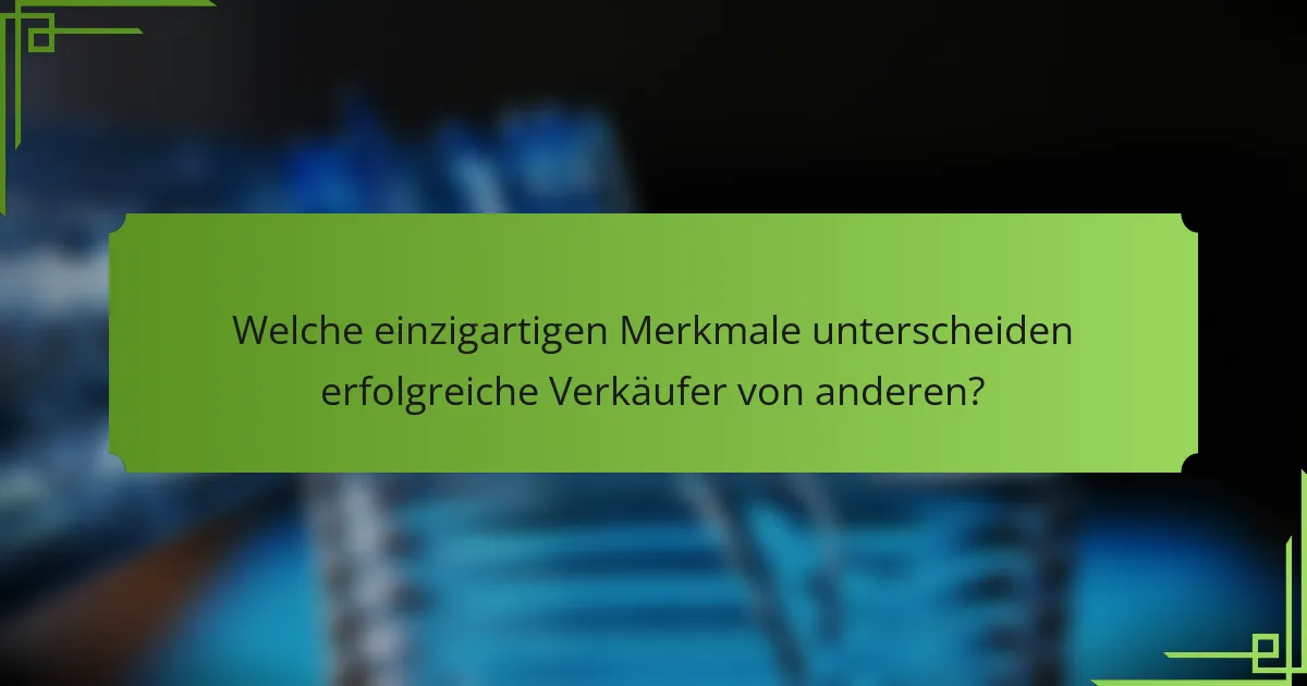 Welche einzigartigen Merkmale unterscheiden erfolgreiche Verkäufer von anderen?