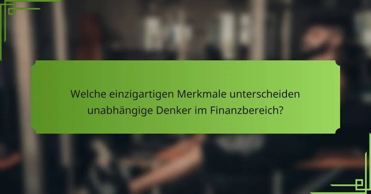 Welche einzigartigen Merkmale unterscheiden unabhängige Denker im Finanzbereich?