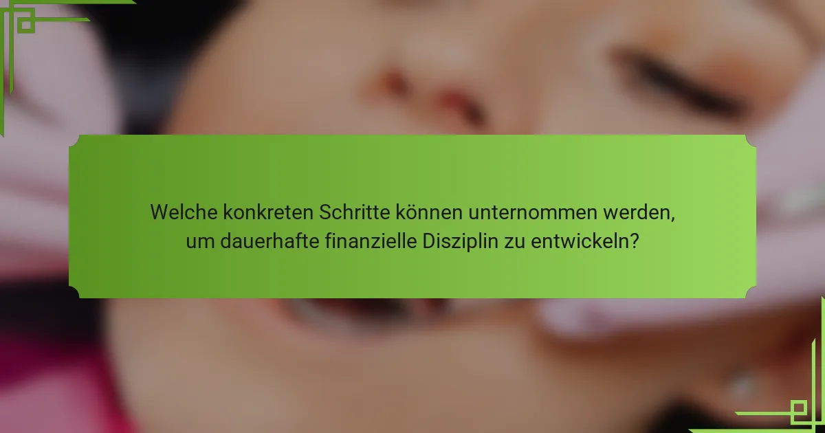 Welche konkreten Schritte können unternommen werden, um dauerhafte finanzielle Disziplin zu entwickeln?