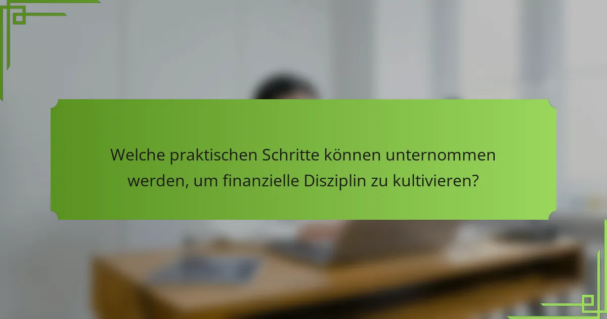Welche praktischen Schritte können unternommen werden, um finanzielle Disziplin zu kultivieren?