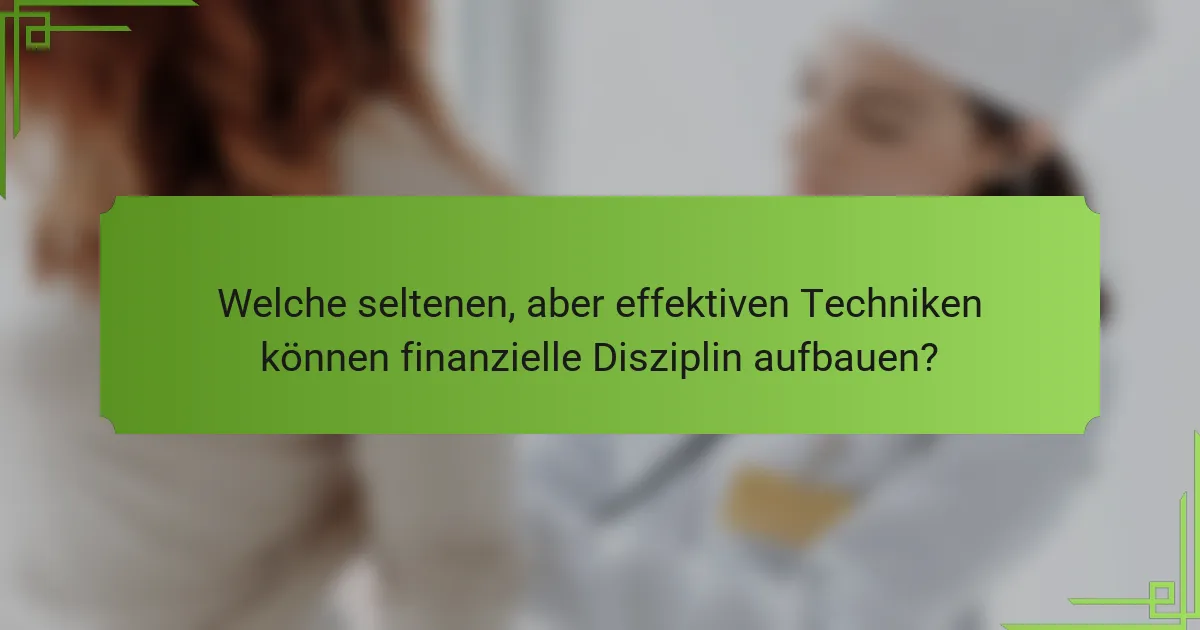 Welche seltenen, aber effektiven Techniken können finanzielle Disziplin aufbauen?