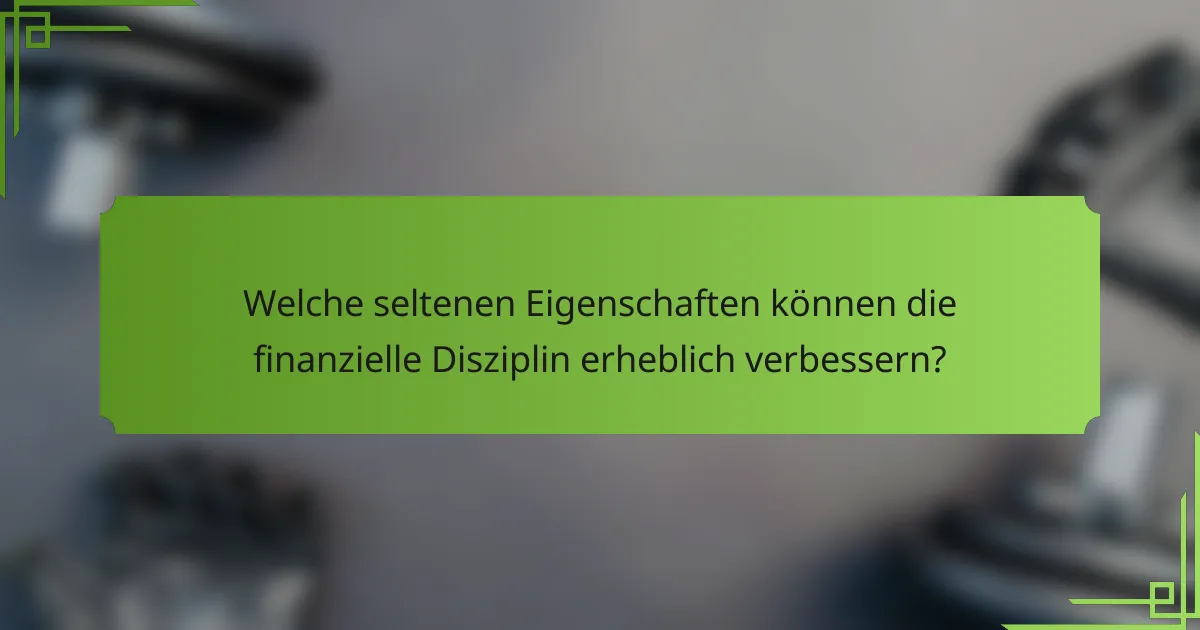 Welche seltenen Eigenschaften können die finanzielle Disziplin erheblich verbessern?