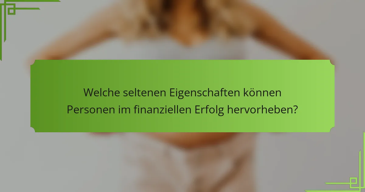 Welche seltenen Eigenschaften können Personen im finanziellen Erfolg hervorheben?