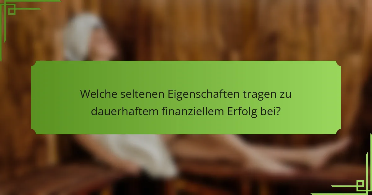 Welche seltenen Eigenschaften tragen zu dauerhaftem finanziellem Erfolg bei?