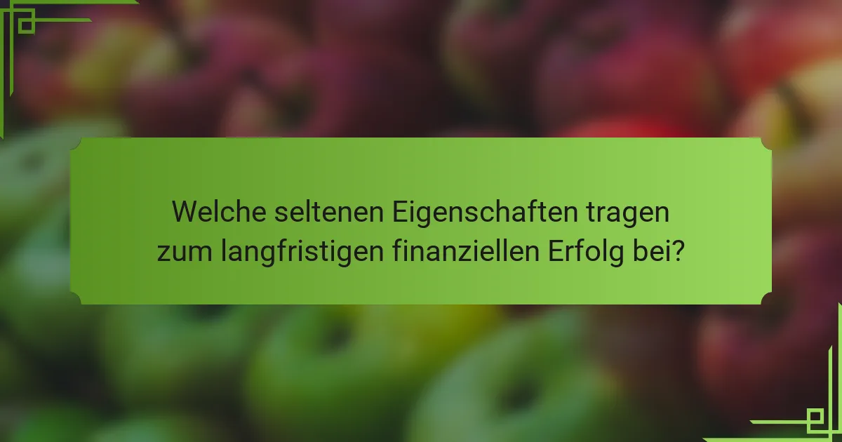 Welche seltenen Eigenschaften tragen zum langfristigen finanziellen Erfolg bei?