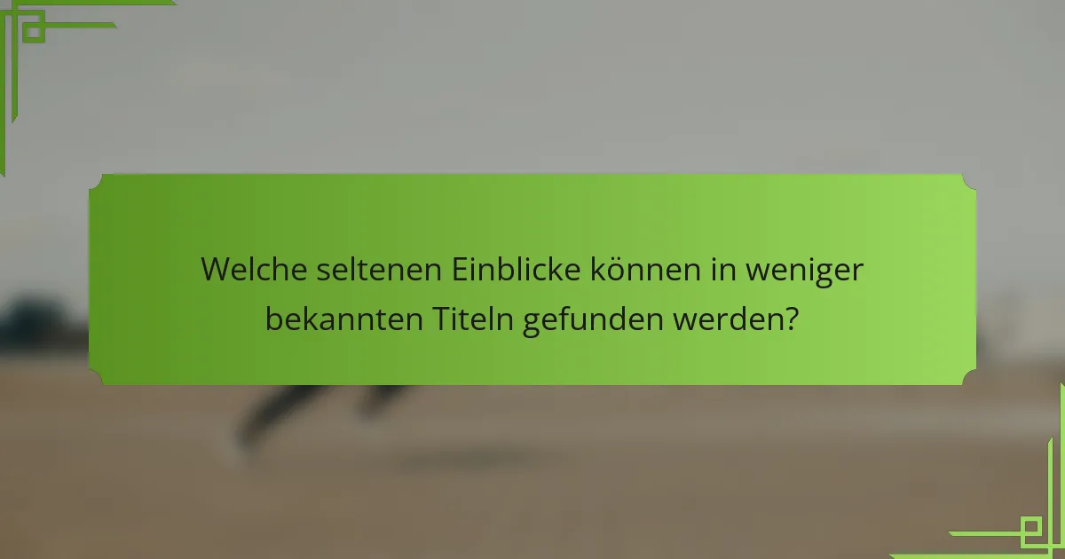 Welche seltenen Einblicke können in weniger bekannten Titeln gefunden werden?