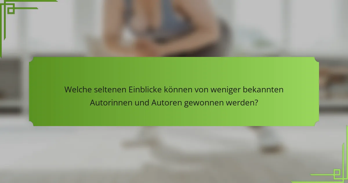 Welche seltenen Einblicke können von weniger bekannten Autorinnen und Autoren gewonnen werden?