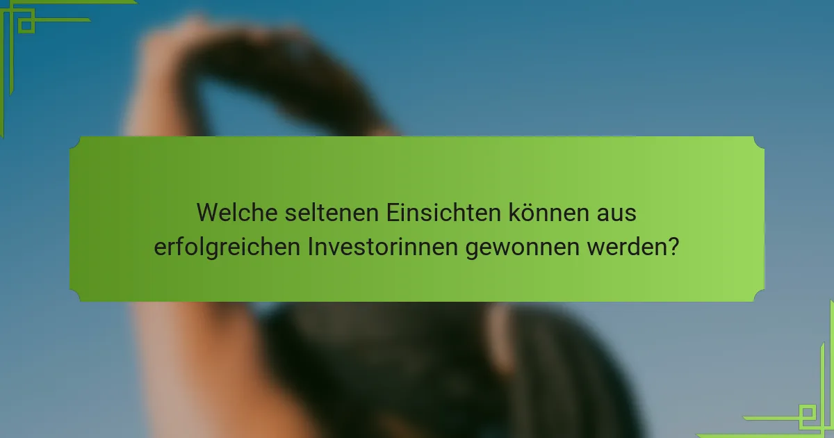 Welche seltenen Einsichten können aus erfolgreichen Investorinnen gewonnen werden?