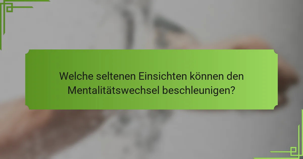 Welche seltenen Einsichten können den Mentalitätswechsel beschleunigen?
