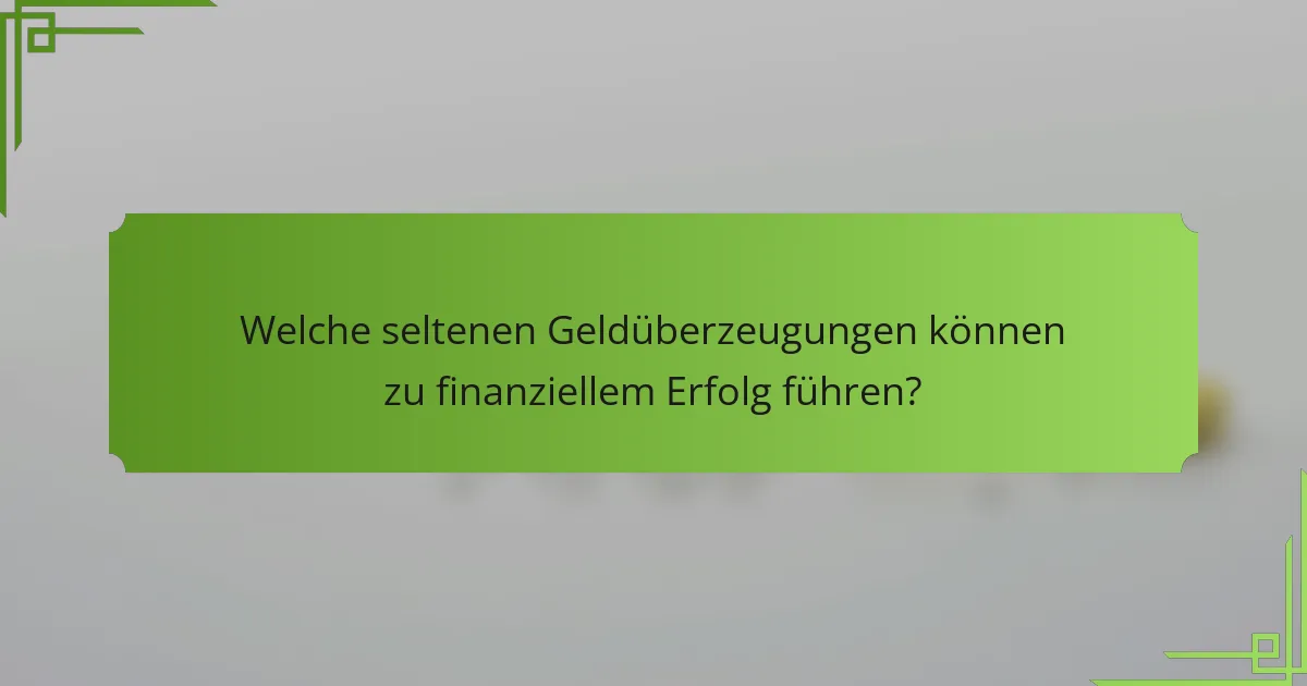Welche seltenen Geldüberzeugungen können zu finanziellem Erfolg führen?