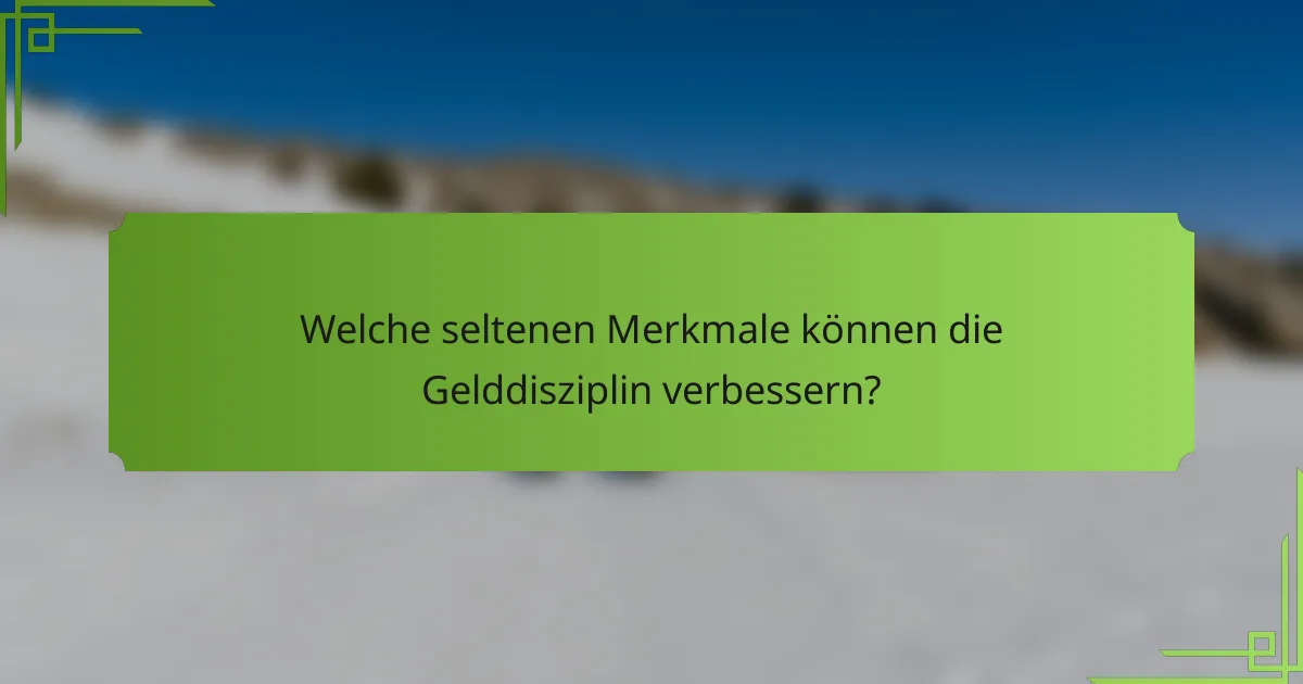 Welche seltenen Merkmale können die Gelddisziplin verbessern?
