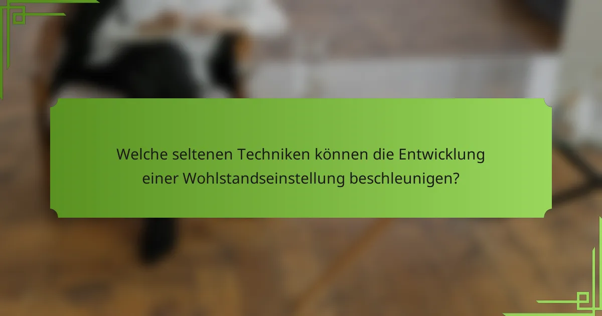 Welche seltenen Techniken können die Entwicklung einer Wohlstandseinstellung beschleunigen?