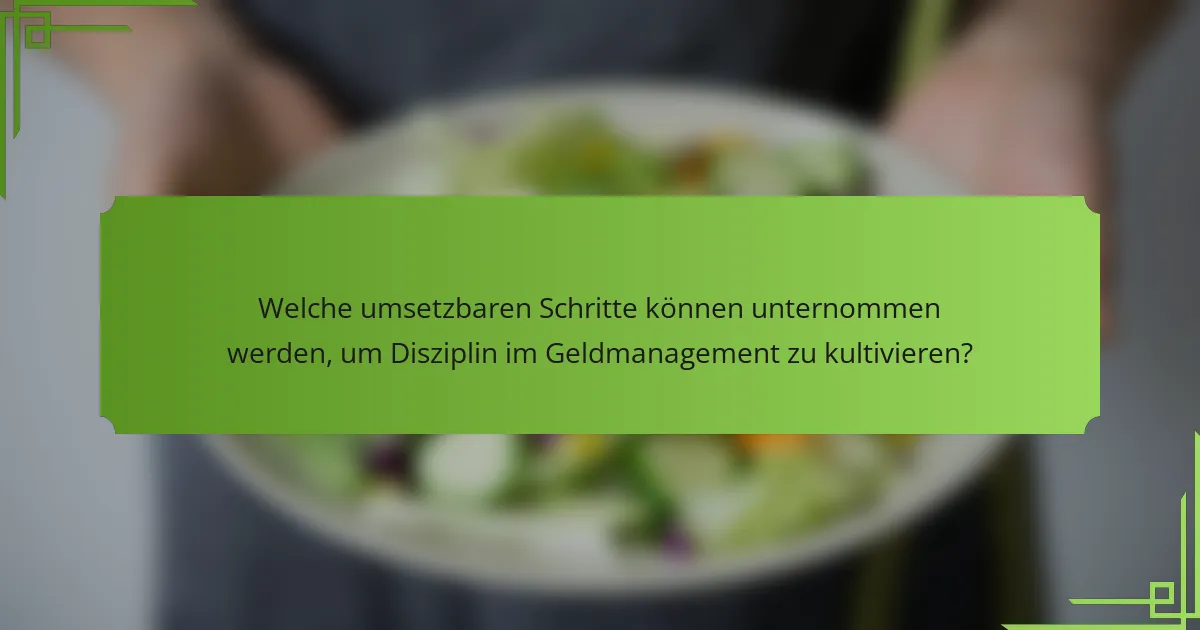 Welche umsetzbaren Schritte können unternommen werden, um Disziplin im Geldmanagement zu kultivieren?