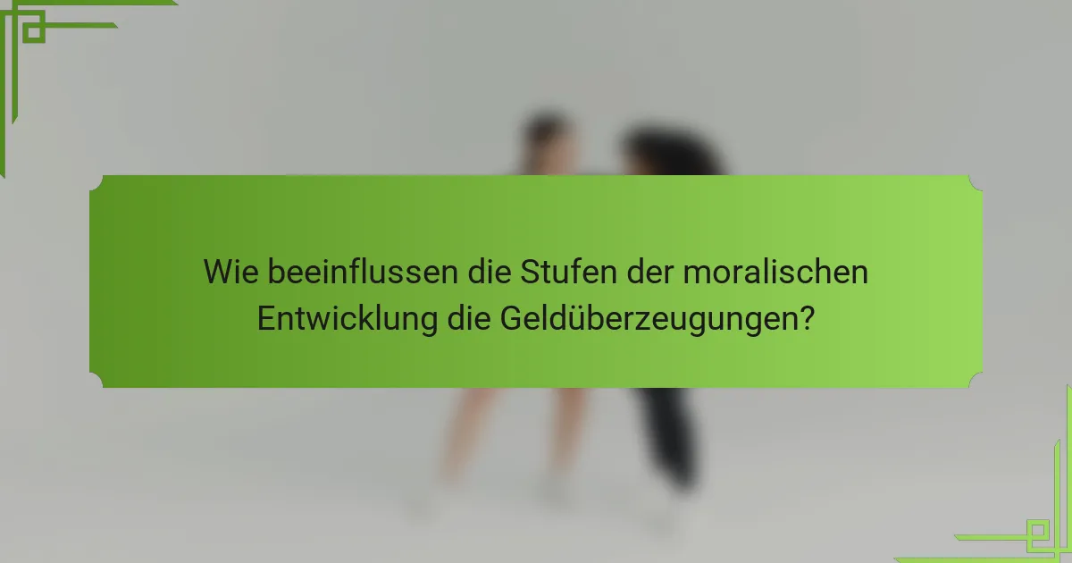 Wie beeinflussen die Stufen der moralischen Entwicklung die Geldüberzeugungen?
