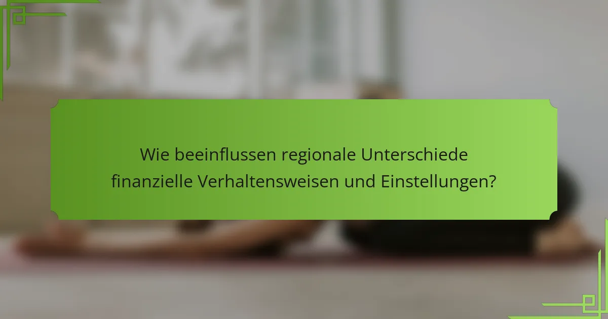 Wie beeinflussen regionale Unterschiede finanzielle Verhaltensweisen und Einstellungen?