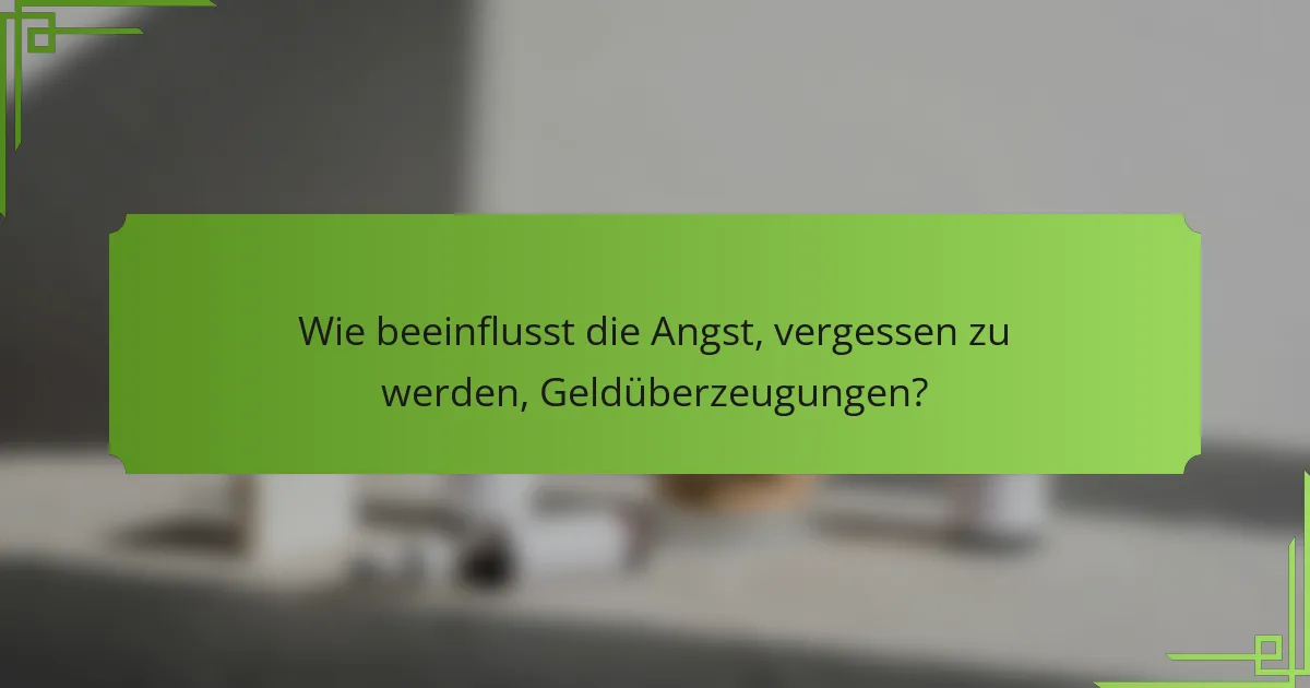 Wie beeinflusst die Angst, vergessen zu werden, Geldüberzeugungen?