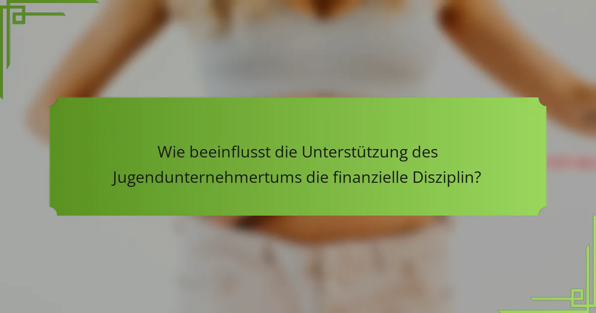 Wie beeinflusst die Unterstützung des Jugendunternehmertums die finanzielle Disziplin?