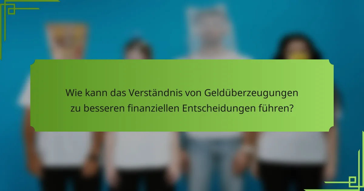 Wie kann das Verständnis von Geldüberzeugungen zu besseren finanziellen Entscheidungen führen?