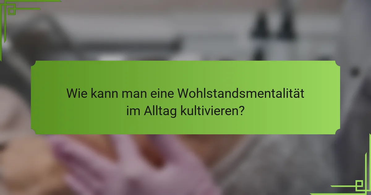 Wie kann man eine Wohlstandsmentalität im Alltag kultivieren?