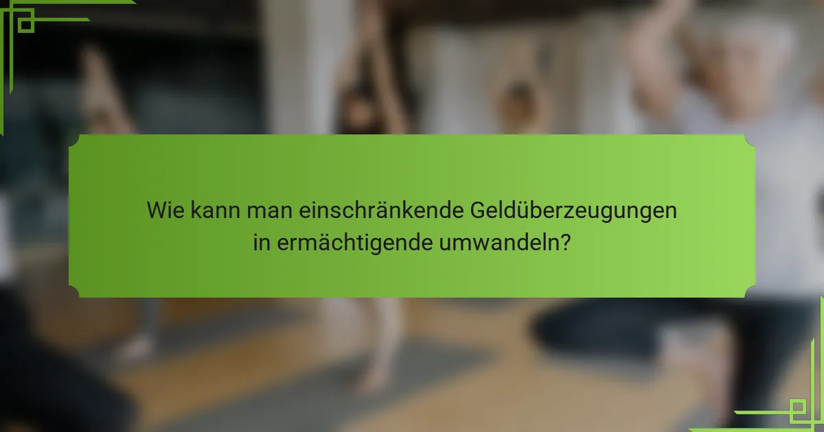 Wie kann man einschränkende Geldüberzeugungen in ermächtigende umwandeln?