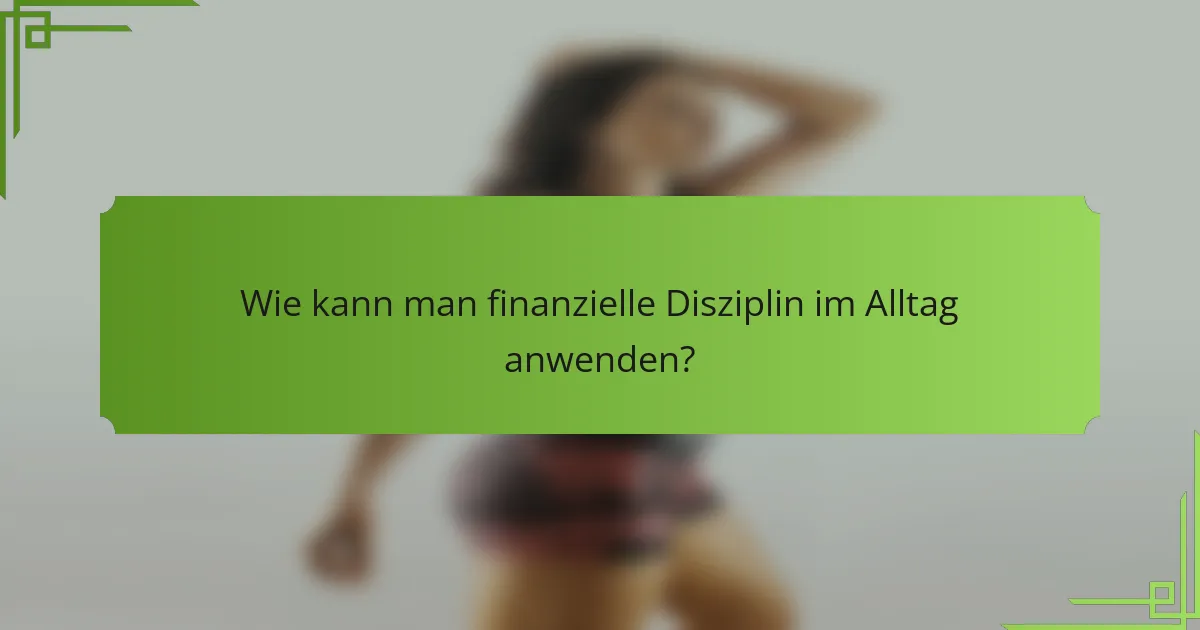 Wie kann man finanzielle Disziplin im Alltag anwenden?