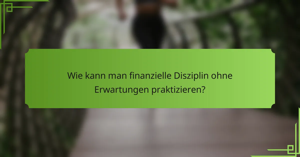 Wie kann man finanzielle Disziplin ohne Erwartungen praktizieren?